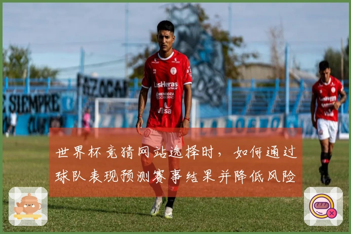 世界杯竞猜网站选择时，如何通过球队表现预测赛事结果并降低风险？