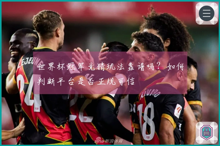 世界杯冠军竞猜玩法靠谱吗？如何判断平台是否正规可信