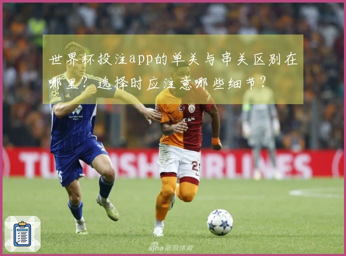 世界杯投注app的单关与串关区别在哪里？选择时应注意哪些细节？