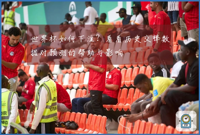 世界杯如何下注？看看历史交锋数据对预测的帮助与影响