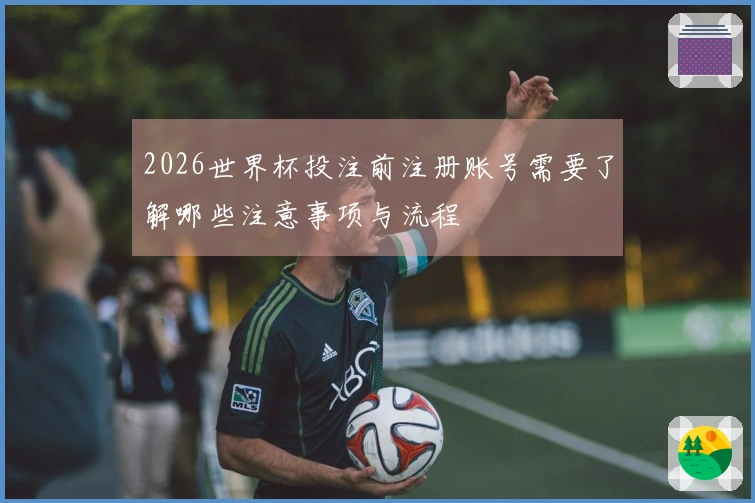 2026世界杯投注前注册账号需要了解哪些注意事项与流程