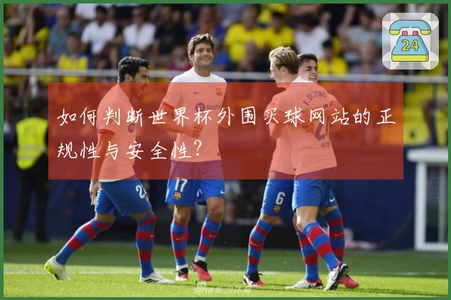 如何判断世界杯外围买球网站的正规性与安全性？