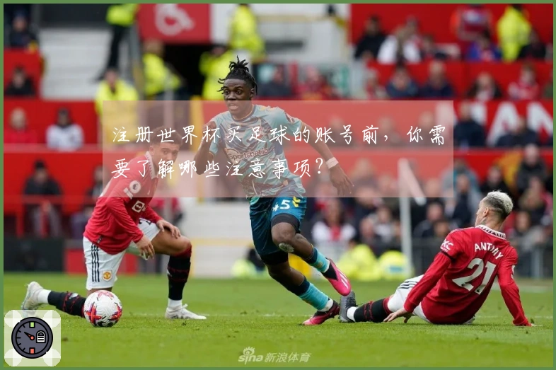 注册世界杯买足球的账号前，你需要了解哪些注意事项？