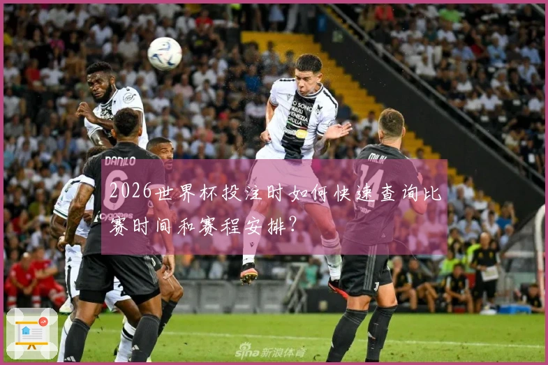 2026世界杯投注时如何快速查询比赛时间和赛程安排？