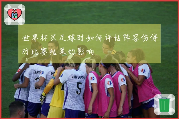 世界杯买足球时如何评估阵容伤停对比赛结果的影响