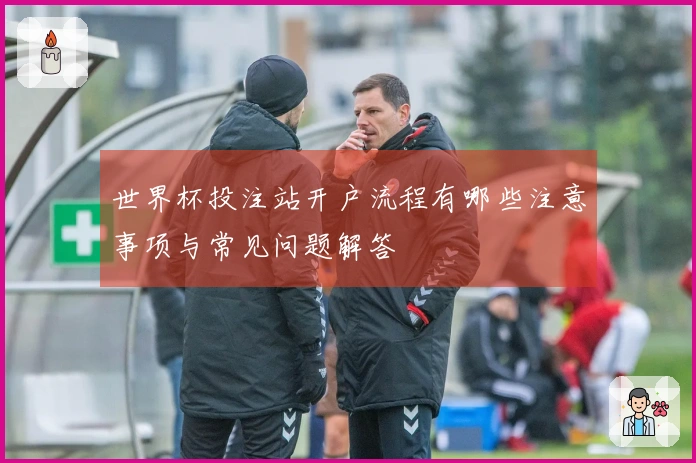 世界杯投注站开户流程有哪些注意事项与常见问题解答