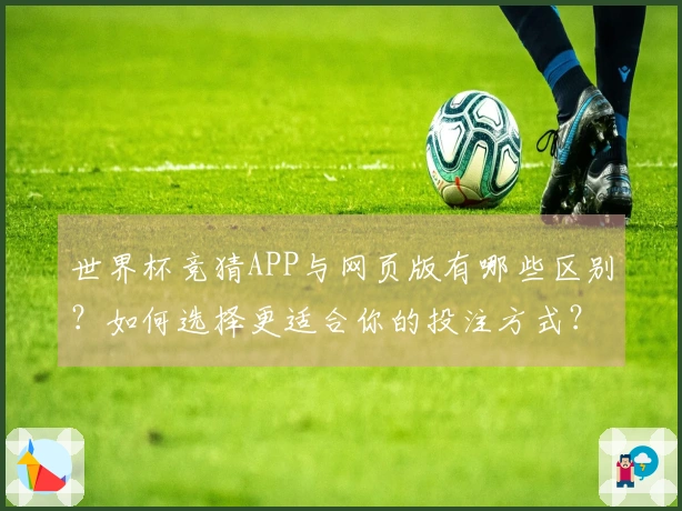 世界杯竞猜APP与网页版有哪些区别？如何选择更适合你的投注方式？