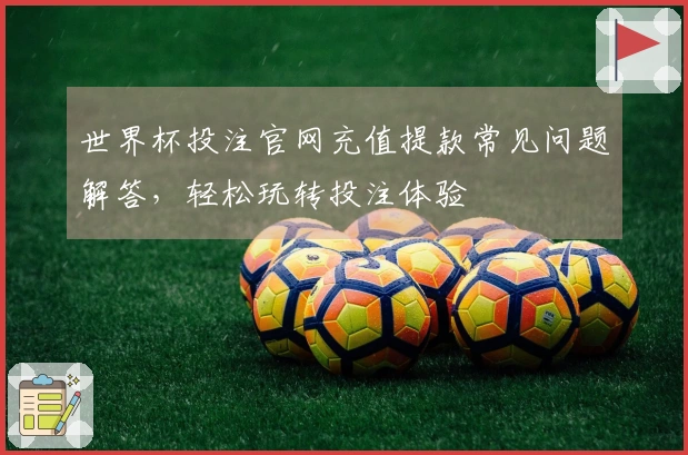 世界杯投注官网充值提款常见问题解答，轻松玩转投注体验