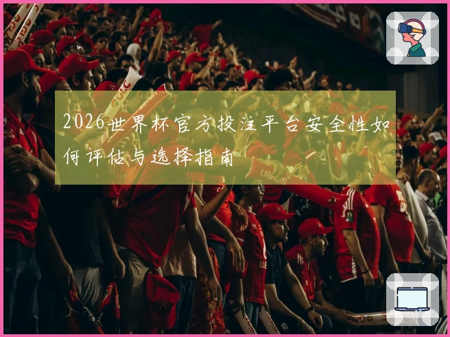 2026世界杯官方投注平台安全性如何评估与选择指南