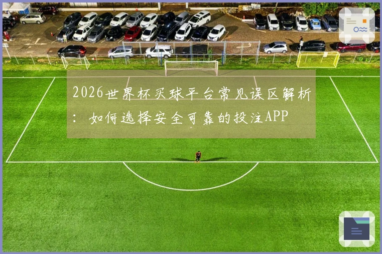 2026世界杯买球平台常见误区解析：如何选择安全可靠的投注APP