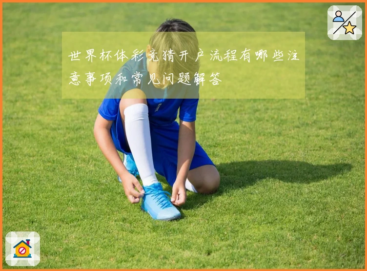 世界杯体彩竞猜开户流程有哪些注意事项和常见问题解答