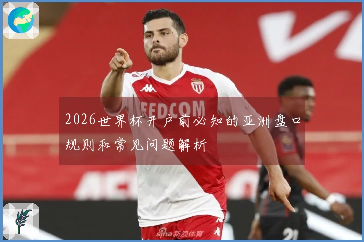 2026世界杯开户前必知的亚洲盘口规则和常见问题解析