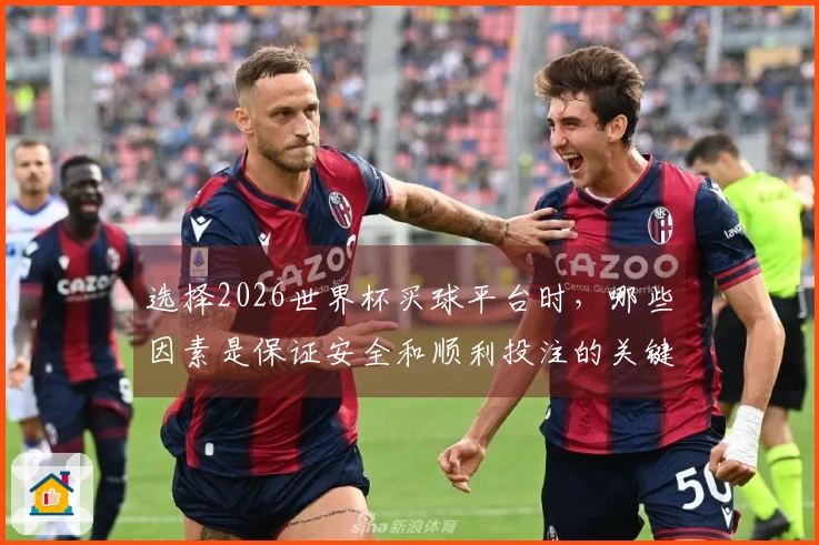 选择2026世界杯买球平台时，哪些因素是保证安全和顺利投注的关键？
