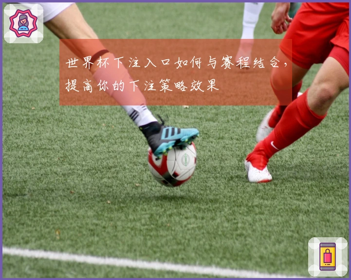 世界杯下注入口如何与赛程结合，提高你的下注策略效果