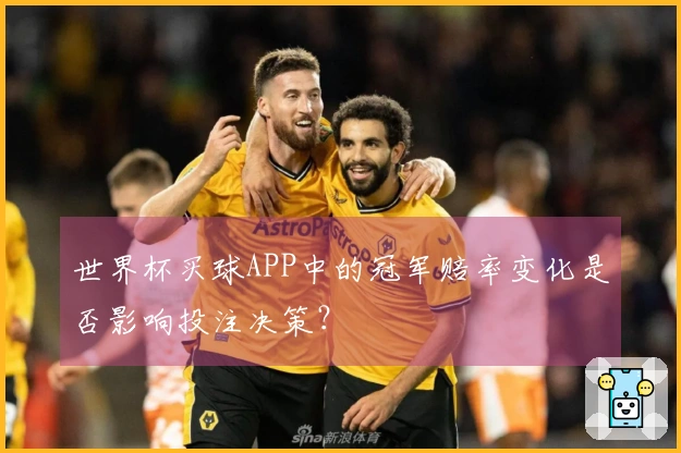 世界杯买球APP中的冠军赔率变化是否影响投注决策？