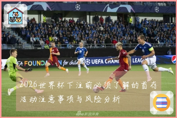 2026世界杯下注前必须了解的首存活动注意事项与风险分析