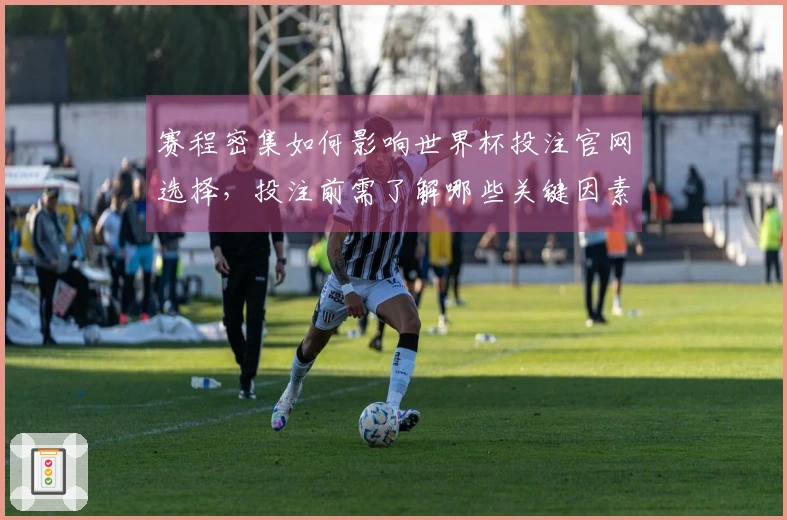 赛程密集如何影响世界杯投注官网选择，投注前需了解哪些关键因素？