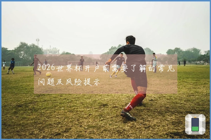 2026世界杯开户前需要了解的常见问题及风险提示