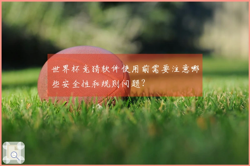 世界杯竞猜软件使用前需要注意哪些安全性和规则问题？